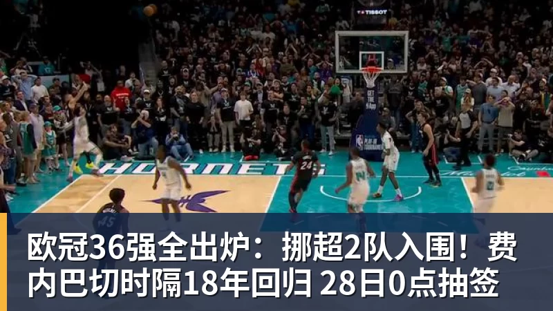 九游体育欧冠36强全出炉:挪超2队入围!费内巴切时隔18年回归 28日0点抽签