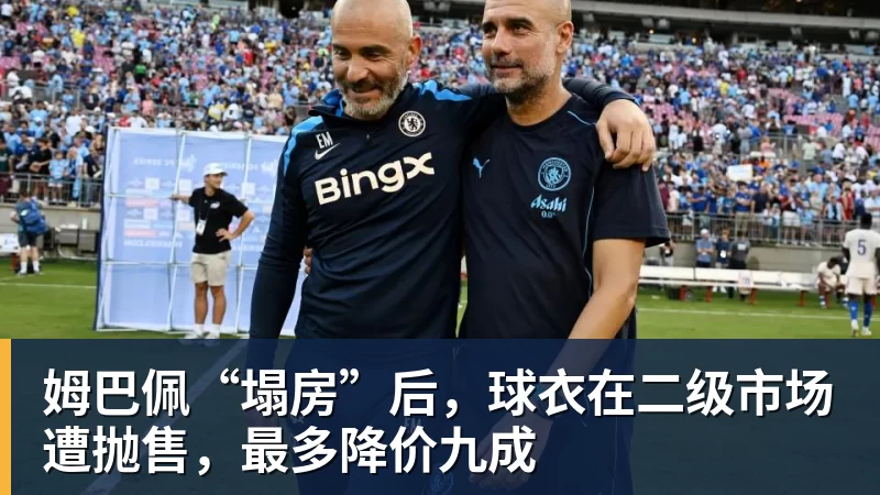 九游体育姆巴佩“塌房”后，球衣在二级市场遭抛售，最多降价九成